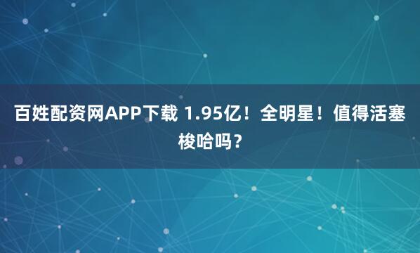 百姓配资网APP下载 1.95亿！全明星！值得活塞梭哈吗？