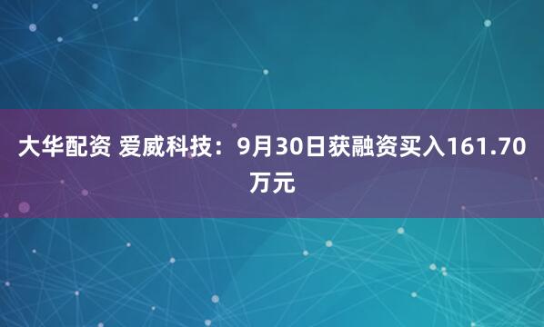 大华配资 爱威科技：9月30日获融资买入161.70万元