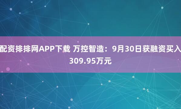 配资排排网APP下载 万控智造：9月30日获融资买入309.95万元
