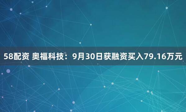 58配资 奥福科技：9月30日获融资买入79.16万元