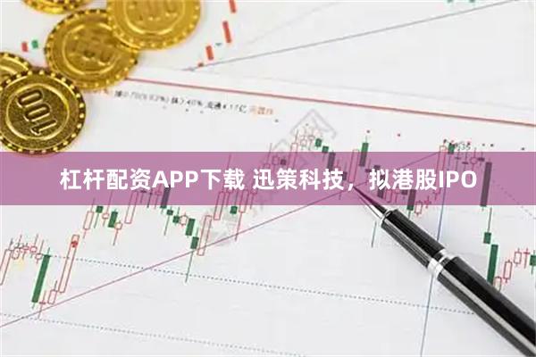 杠杆配资APP下载 迅策科技，拟港股IPO