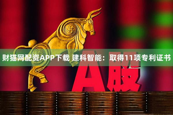 财猫网配资APP下载 建科智能：取得11项专利证书