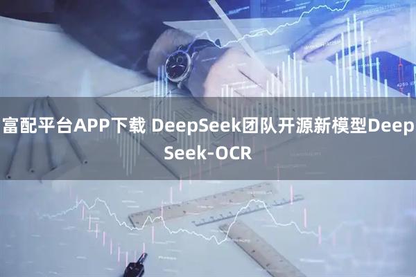 富配平台APP下载 DeepSeek团队开源新模型DeepSeek-OCR