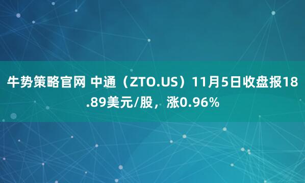 牛势策略官网 中通（ZTO.US）11月5日收盘报18.89美元/股，涨0.96%